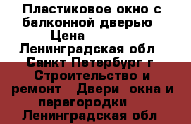 Пластиковое окно с балконной дверью › Цена ­ 4 000 - Ленинградская обл., Санкт-Петербург г. Строительство и ремонт » Двери, окна и перегородки   . Ленинградская обл.